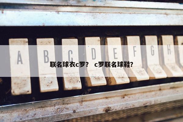 联名球衣c罗？ c罗联名球鞋？