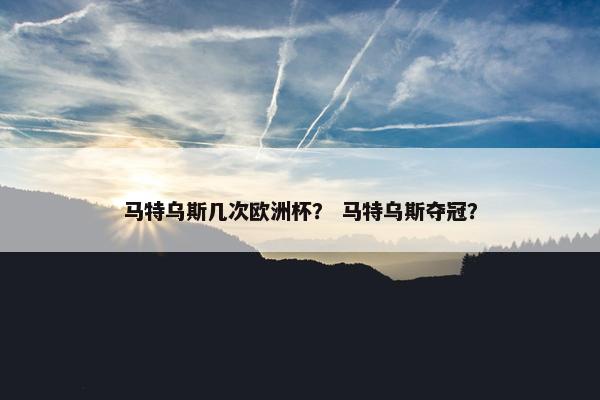 马特乌斯几次欧洲杯？ 马特乌斯夺冠？