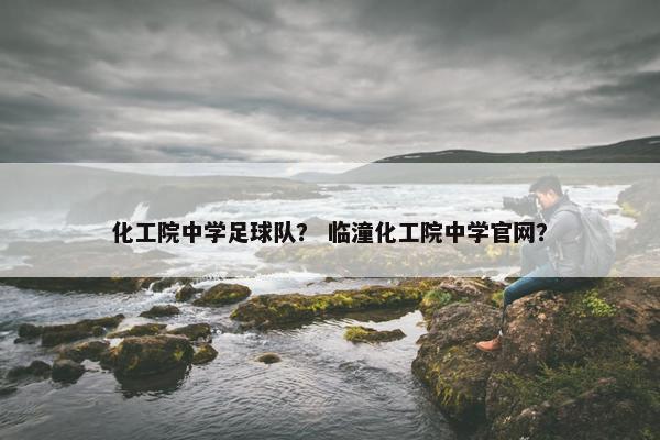 化工院中学足球队？ 临潼化工院中学官网？