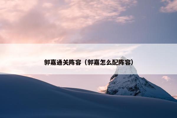 郭嘉通关阵容（郭嘉怎么配阵容）