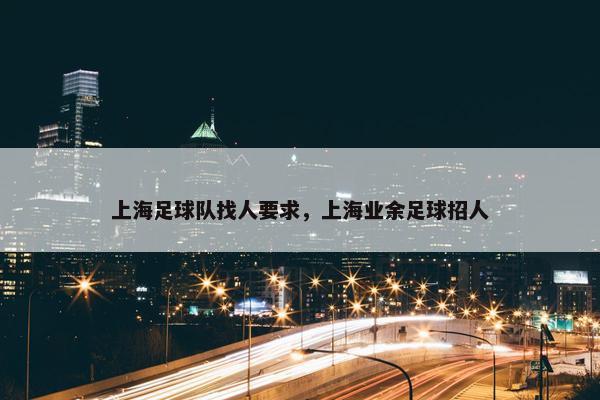 上海足球队找人要求，上海业余足球招人