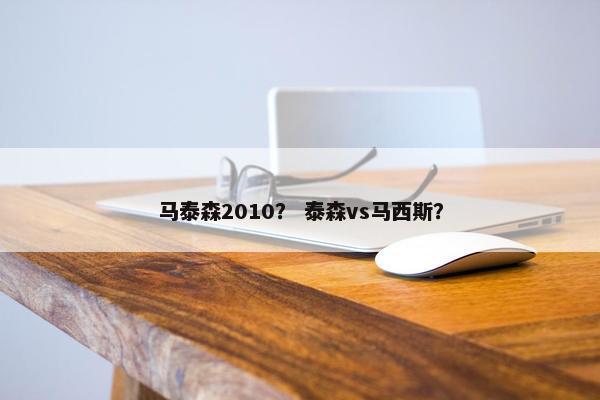 马泰森2010？ 泰森vs马西斯？