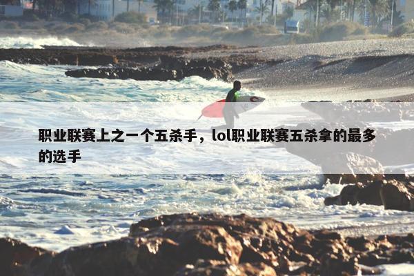 职业联赛上之一个五杀手，lol职业联赛五杀拿的最多的选手