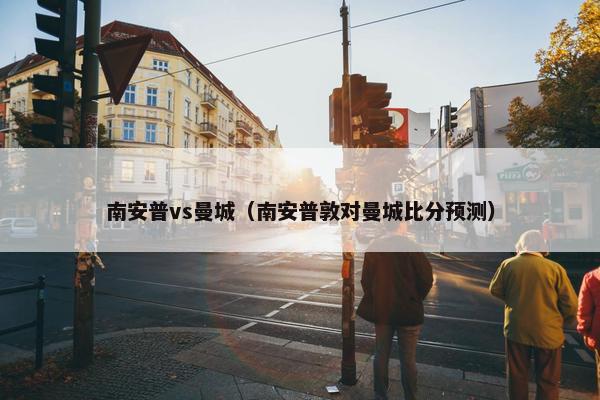 南安普vs曼城（南安普敦对曼城比分预测）
