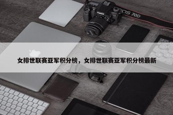 女排世联赛亚军积分榜，女排世联赛亚军积分榜最新