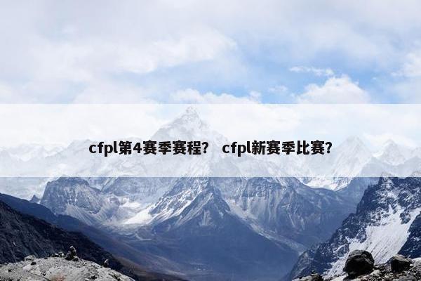 cfpl第4赛季赛程？ cfpl新赛季比赛？