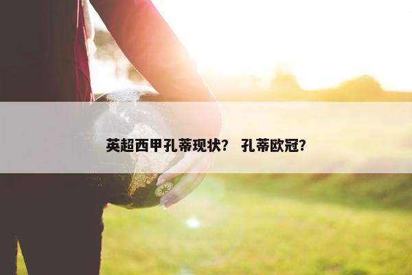 英超西甲孔蒂现状？ 孔蒂欧冠？