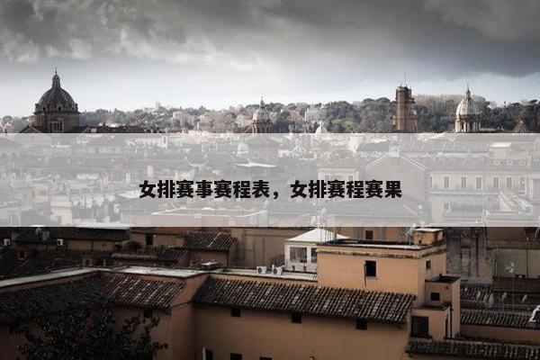 女排赛事赛程表，女排赛程赛果