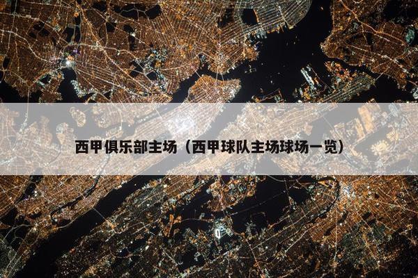 西甲俱乐部主场（西甲球队主场球场一览）