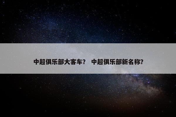 中超俱乐部大客车？ 中超俱乐部新名称？