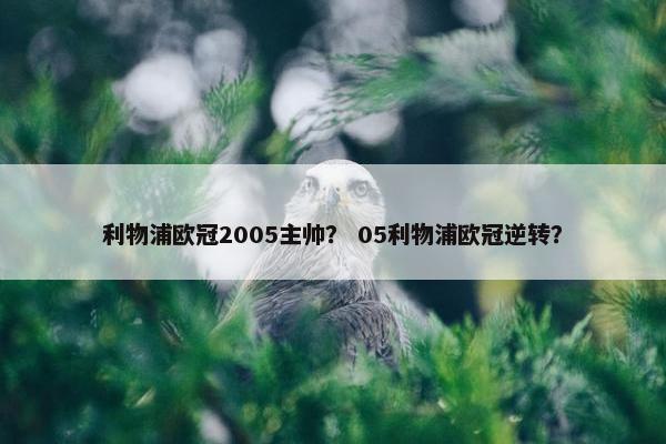 利物浦欧冠2005主帅？ 05利物浦欧冠逆转？