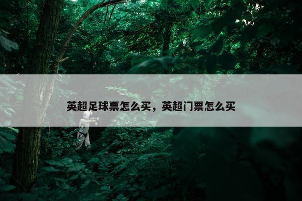 英超足球票怎么买，英超门票怎么买