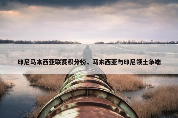 印尼马来西亚联赛积分榜，马来西亚与印尼领土争端