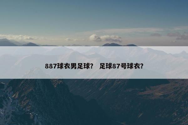 887球衣男足球？ 足球87号球衣？