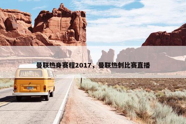 曼联热身赛程2017，曼联热刺比赛直播