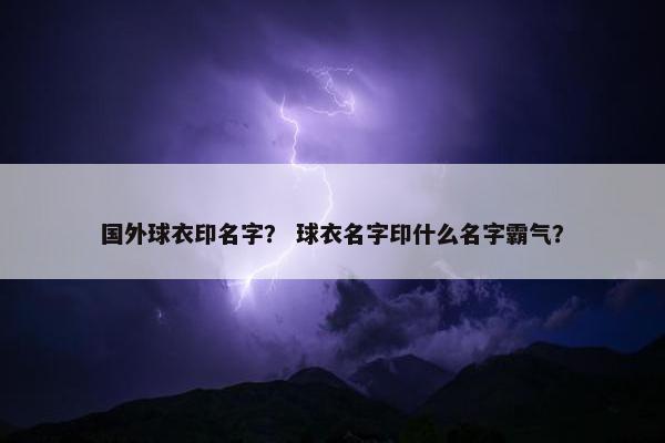 国外球衣印名字？ 球衣名字印什么名字霸气？