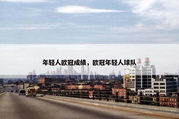 年轻人欧冠成绩，欧冠年轻人球队
