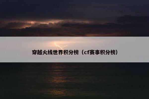 穿越火线世界积分榜（cf赛事积分榜）