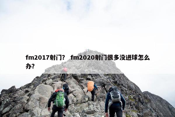 fm2017射门？ fm2020射门很多没进球怎么办？