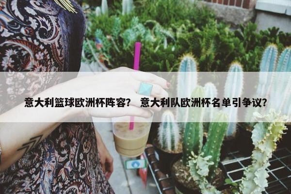 意大利篮球欧洲杯阵容？ 意大利队欧洲杯名单引争议？