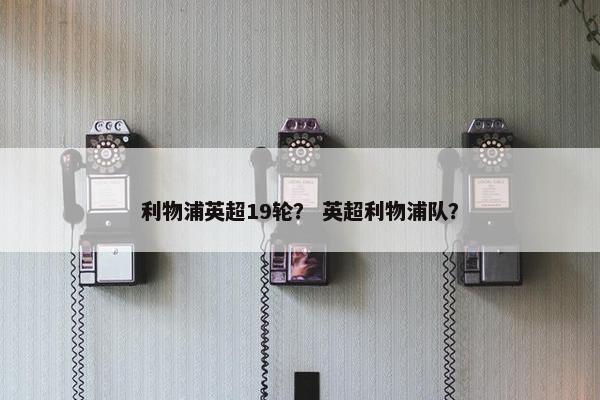 利物浦英超19轮？ 英超利物浦队？