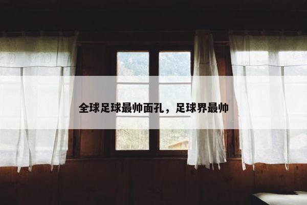 全球足球最帅面孔，足球界最帅