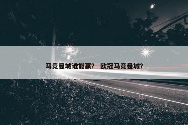 马竞曼城谁能赢？ 欧冠马竞曼城？