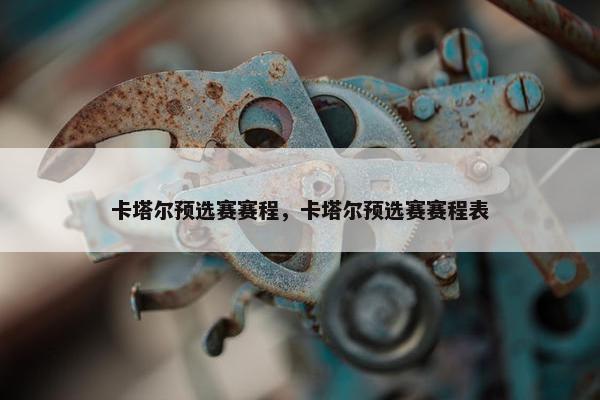 卡塔尔预选赛赛程，卡塔尔预选赛赛程表