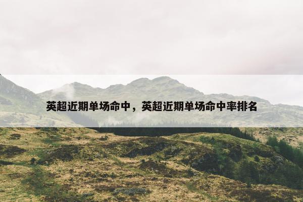 英超近期单场命中，英超近期单场命中率排名
