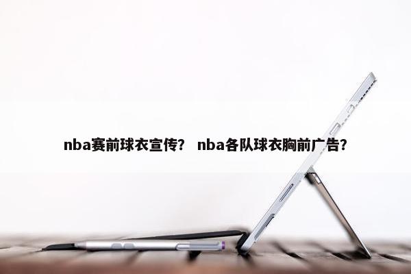 nba赛前球衣宣传？ nba各队球衣胸前广告？