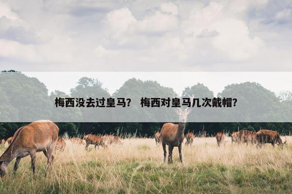 梅西没去过皇马？ 梅西对皇马几次戴帽？