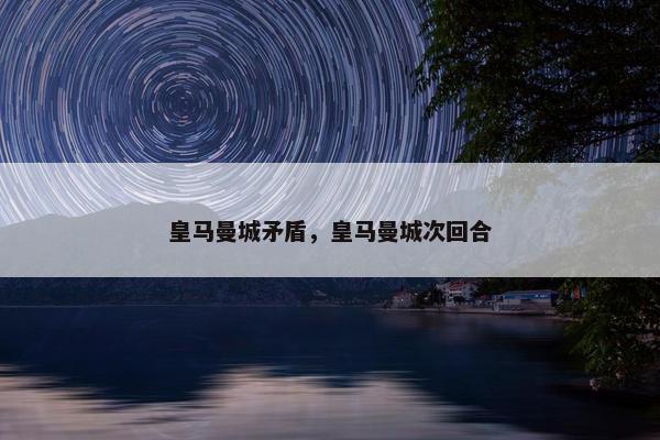 皇马曼城矛盾，皇马曼城次回合