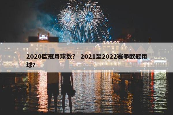 2020欧冠用球数？ 2021至2022赛季欧冠用球？
