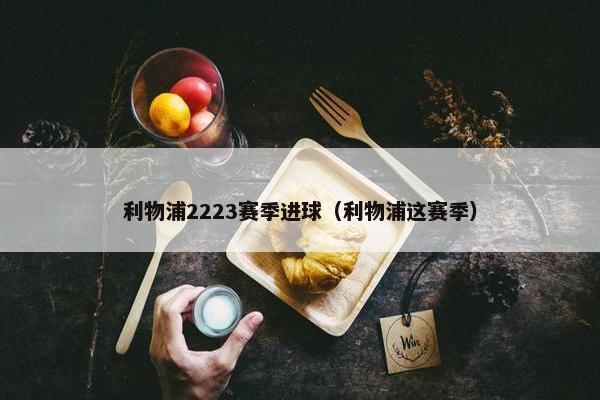 利物浦2223赛季进球（利物浦这赛季）