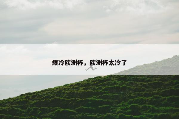 爆冷欧洲杯，欧洲杯太冷了