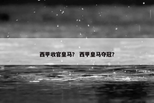 西甲收官皇马？ 西甲皇马夺冠？