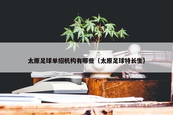 太原足球单招机构有哪些（太原足球特长生）