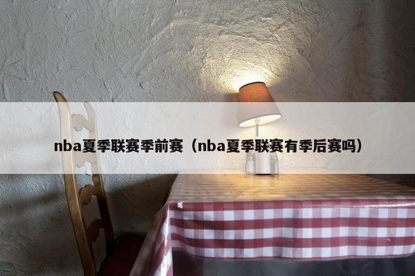 nba夏季联赛季前赛（nba夏季联赛有季后赛吗）