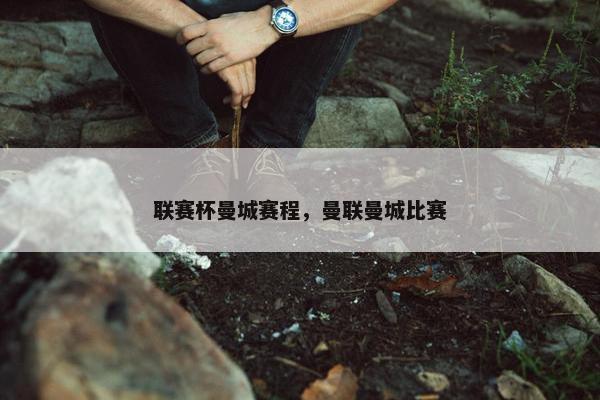 联赛杯曼城赛程，曼联曼城比赛