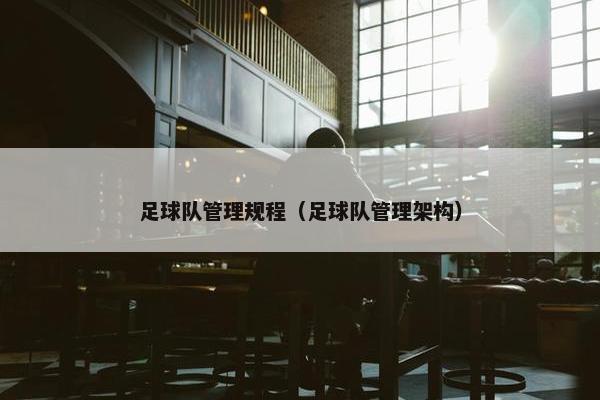 足球队管理规程（足球队管理架构）