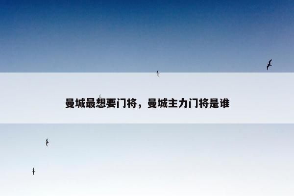曼城最想要门将，曼城主力门将是谁