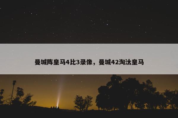 曼城阵皇马4比3录像，曼城42淘汰皇马