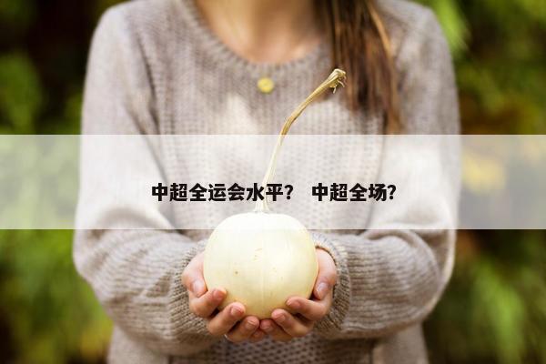 中超全运会水平？ 中超全场？