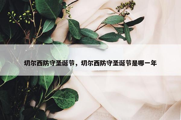 切尔西防守圣诞节，切尔西防守圣诞节是哪一年