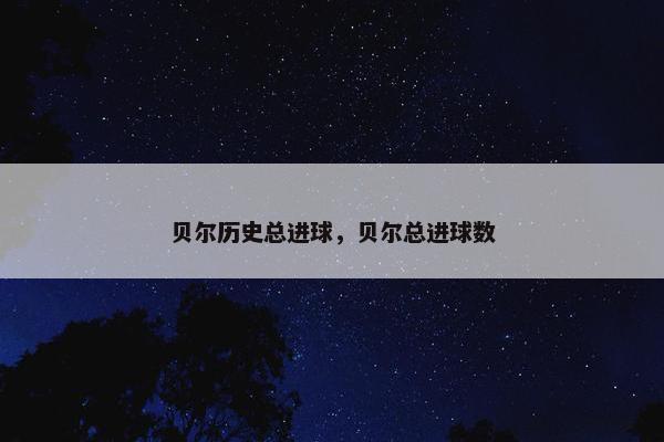 贝尔历史总进球，贝尔总进球数