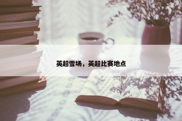 英超雪场，英超比赛地点