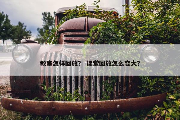 教室怎样回放？ 课堂回放怎么变大？