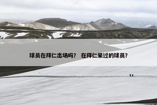 球员在拜仁出场吗？ 在拜仁呆过的球员？