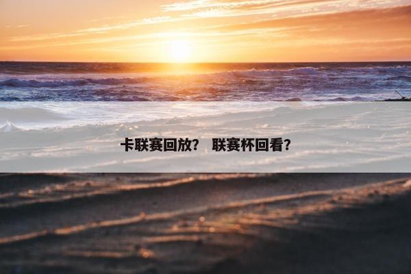 卡联赛回放？ 联赛杯回看？
