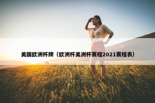 美国欧洲杯牌（欧洲杯美洲杯赛程2021赛程表）